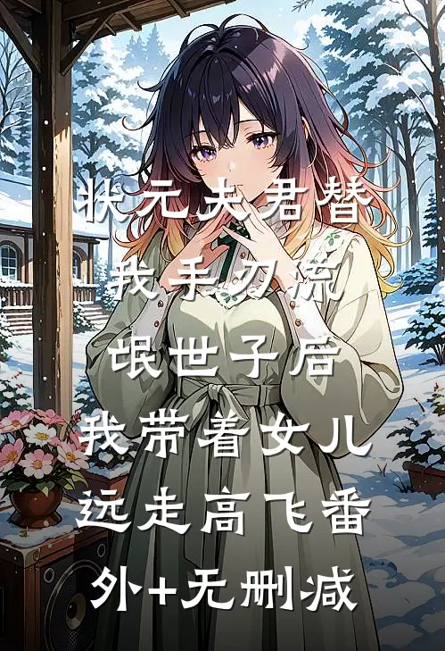 状元夫君替我手刃流氓世子后，我带着女儿远走高飞番外+无删减