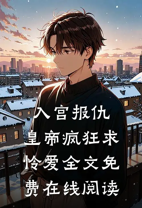 入宫报仇，皇帝疯狂求怜爱全文免费在线阅读