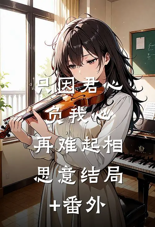 只因君心负我心，再难起相思意结局+番外