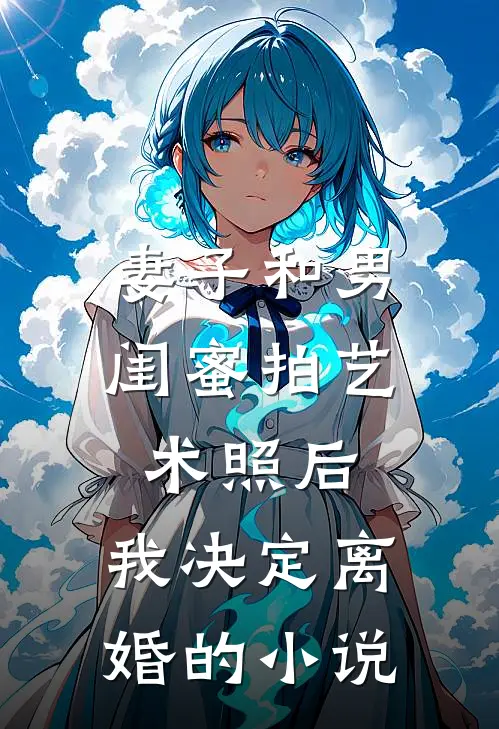 妻子和男闺蜜拍艺术照后,我决定离婚的免费阅读