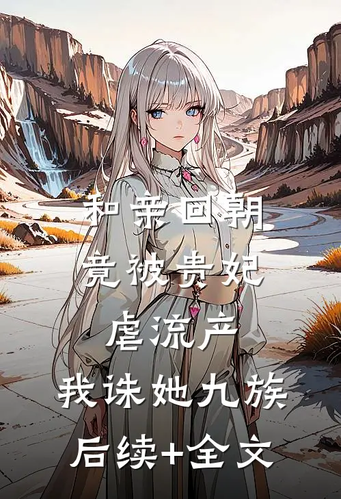 和亲回朝，竟被贵妃虐流产，我诛她九族后续+全文