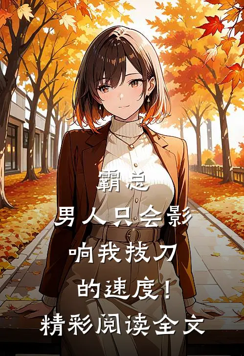 霸总，男人只会影响我拔刀的速度！精彩阅读全文