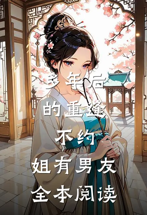 多年后的重逢，不约，姐有男友全本阅读
