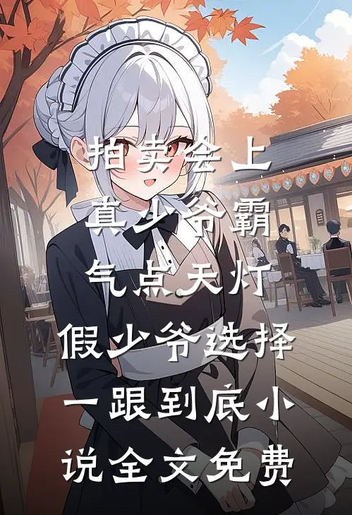 拍卖会上真少爷霸气点天灯，假少爷选择一跟到底小说全文免费