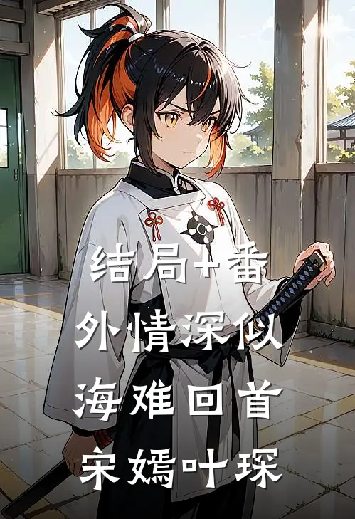 结局+番外情深似海难回首宋嫣叶琛