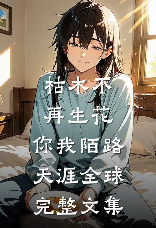 枯木不再生花，你我陌路天涯全球完整文集