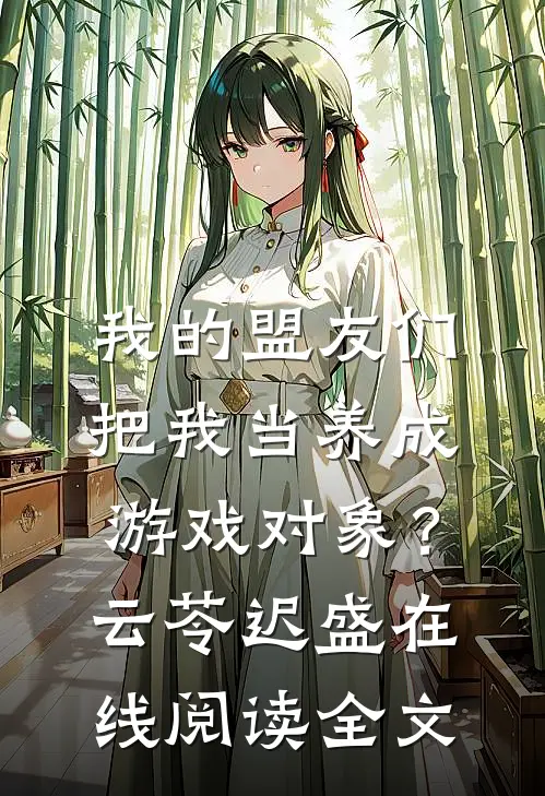 我的盟友们，把我当养成游戏对象？云苓迟盛在线阅读全文