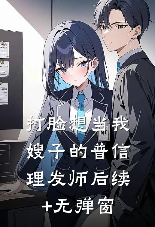 打脸想当我嫂子的普信理发师后续+无弹窗