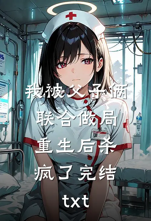我被父子俩联合做局，重生后杀疯了完结txt