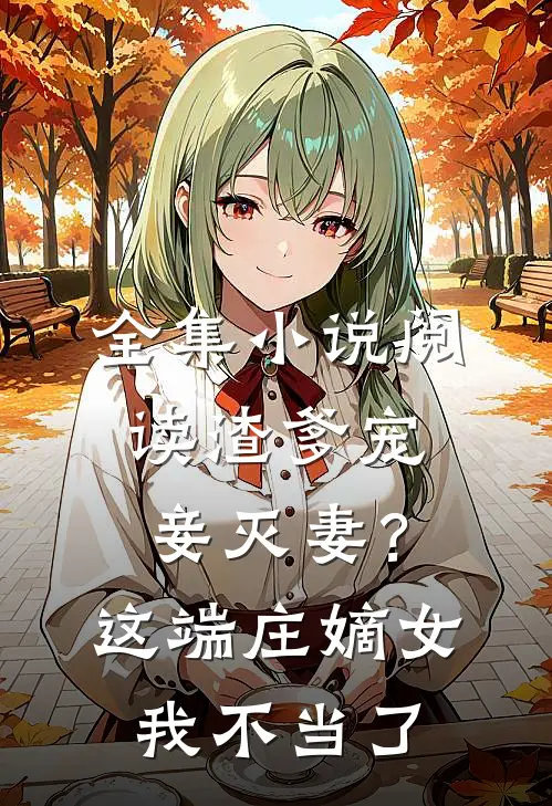 全集小说阅读渣爹宠妾灭妻？这端庄嫡女我不当了