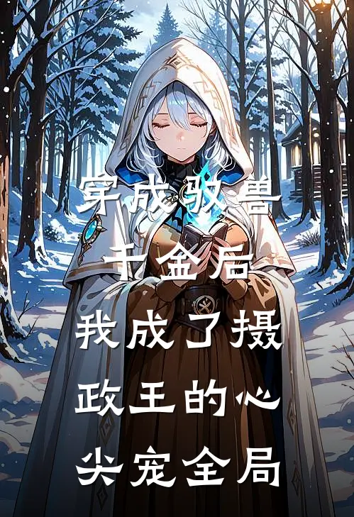 穿成驭兽千金后，我成了摄政王的心尖宠全局
