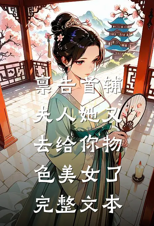 禀告首辅，夫人她又去给你物色美女了完整文本