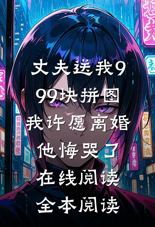 丈夫送我999块拼图，我许愿离婚他悔哭了在线阅读全本阅读