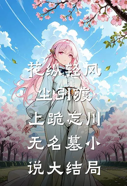 花纵轻风尘引渡，上跪忘川无名墓小说大结局