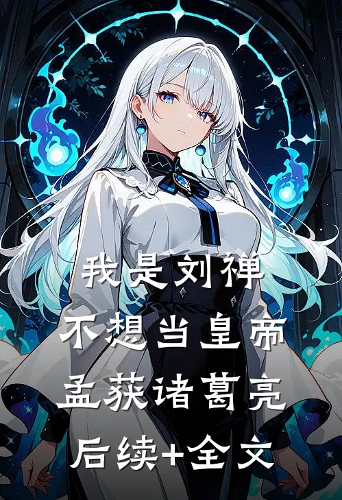 我是刘禅，不想当皇帝孟获诸葛亮后续+全文