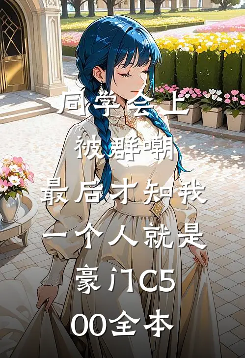 同学会上被群嘲，最后才知我一个人就是豪门C500全本