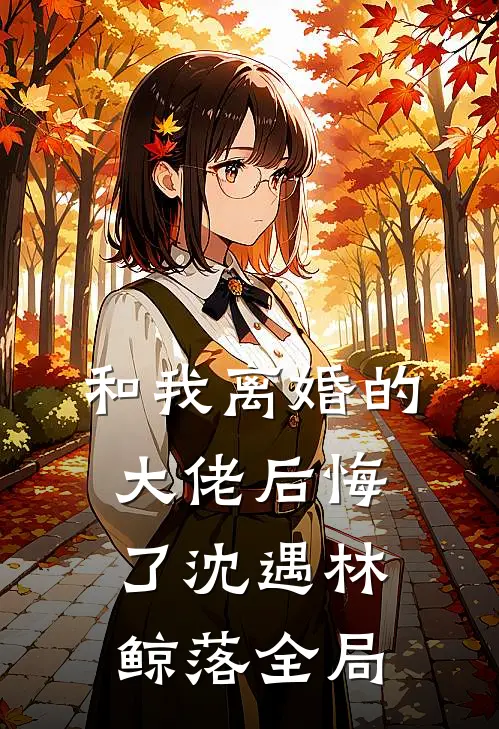 和我离婚的大佬后悔了沈遇林鲸落全局