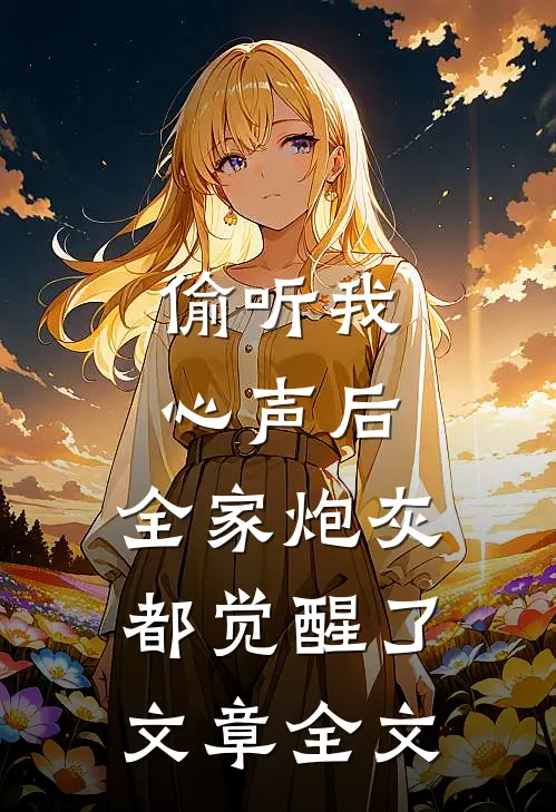 偷听我心声后，全家炮灰都觉醒了文章全文