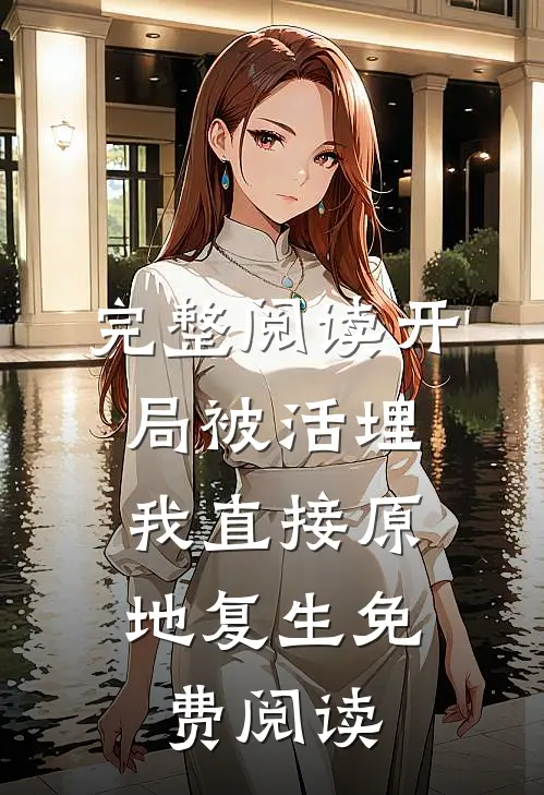 完整阅读开局被活埋,我直接原地复生免费阅读