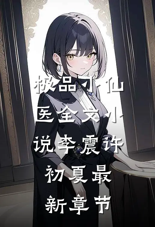 极品小仙医全文小说李震许初夏最新章节
