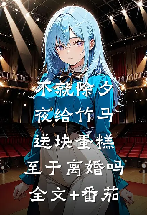 不就除夕夜给竹马送块蛋糕，至于离婚吗全文+番茄