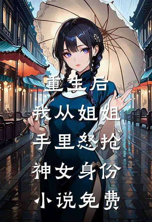 重生后，我从姐姐手里怒抢神女身份小说免费