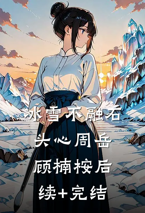 冰雪不融石头心周岳顾楠桉后续+完结