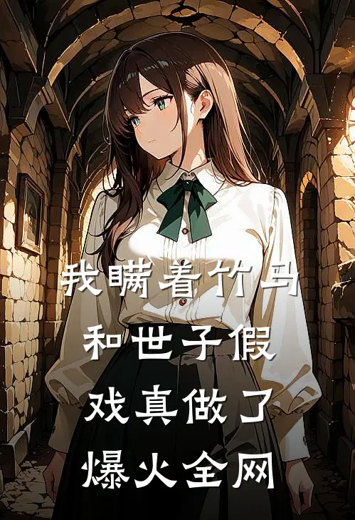 我瞒着竹马，和世子假戏真做了爆火全网