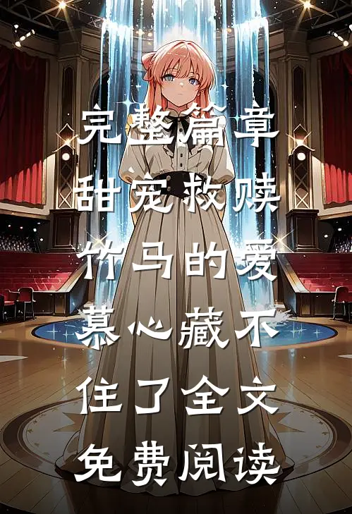 完整篇章甜宠救赎:竹马的爱慕心藏不住了全文免费阅读