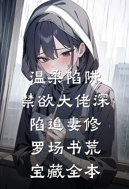 温柔陷阱：禁欲大佬深陷追妻修罗场书荒宝藏全本