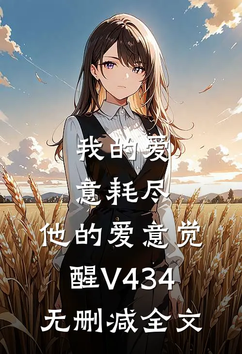 我的爱意耗尽，他的爱意觉醒V434无删减全文
