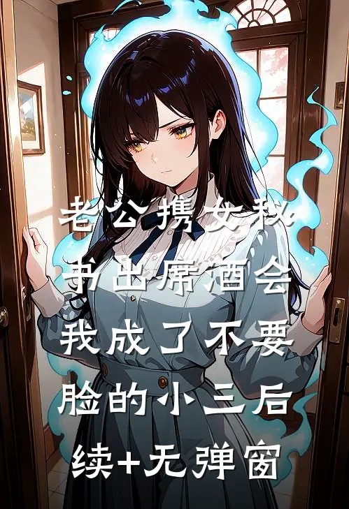 老公携女秘书出席酒会，我成了不要脸的小三后续+无弹窗