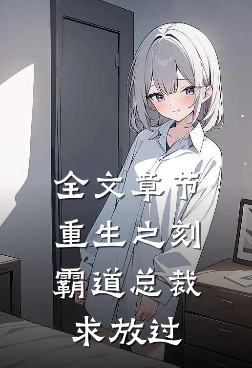 全文章节重生之刻，霸道总裁求放过