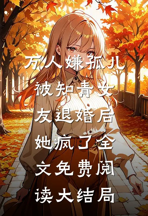 万人嫌孤儿被知青女友退婚后，她疯了全文免费阅读大结局