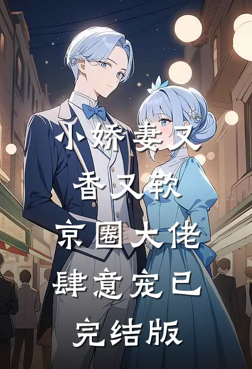 小娇妻又香又软，京圈大佬肆意宠已完结版
