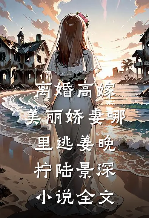 离婚高嫁：美丽娇妻哪里逃姜晚柠陆景深小说全文