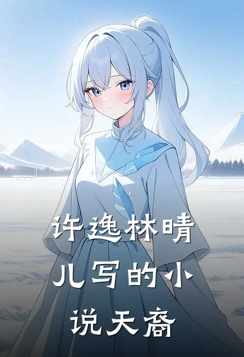 许逸林晴儿写的小说天裔