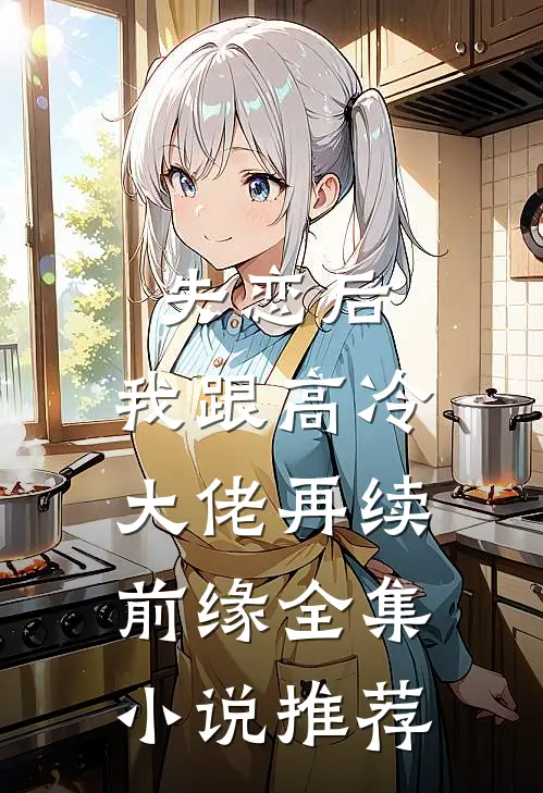 失恋后，我跟高冷大佬再续前缘全集小说推荐