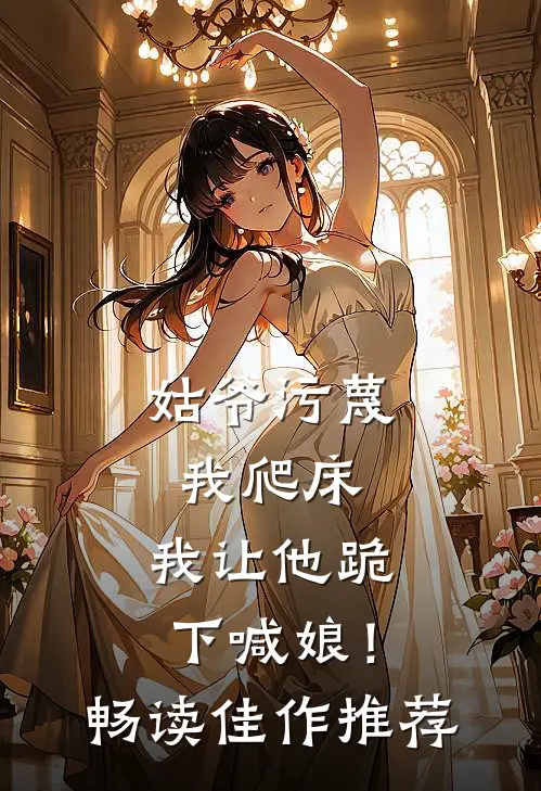 姑爷污蔑我爬床，我让他跪下喊娘！畅读佳作推荐