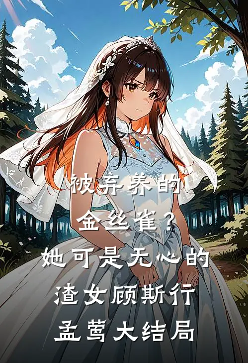 被弃养的金丝雀？她可是无心的渣女顾斯行孟莺大结局