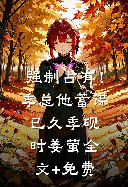 强制占有！季总他蓄谋已久季砚时姜萤全文+免费