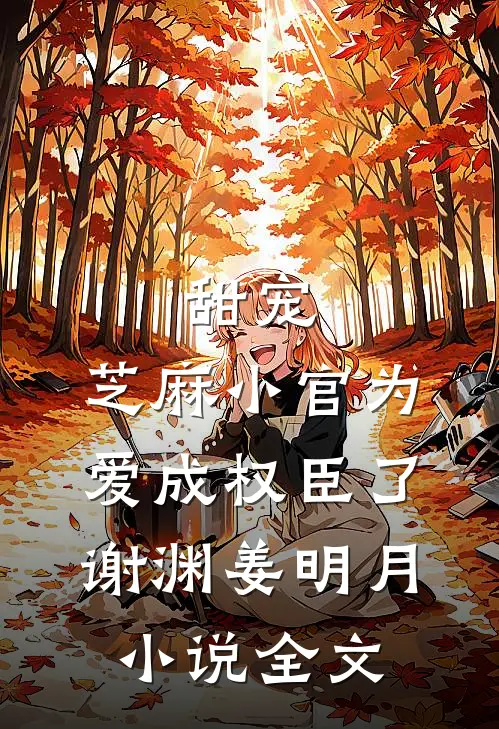 甜宠：芝麻小官为爱成权臣了谢渊姜明月小说全文