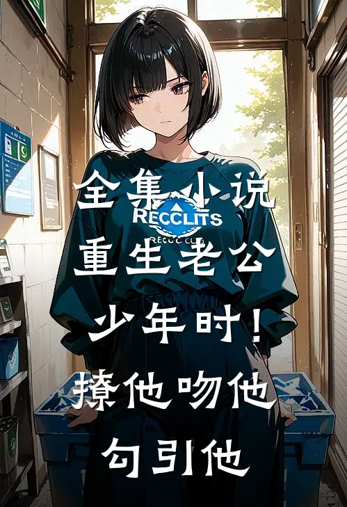 全集小说重生老公少年时！撩他吻他勾引他