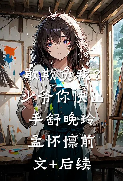 敢欺负我？少爷你快出手舒晚玲孟怀懔前文+后续