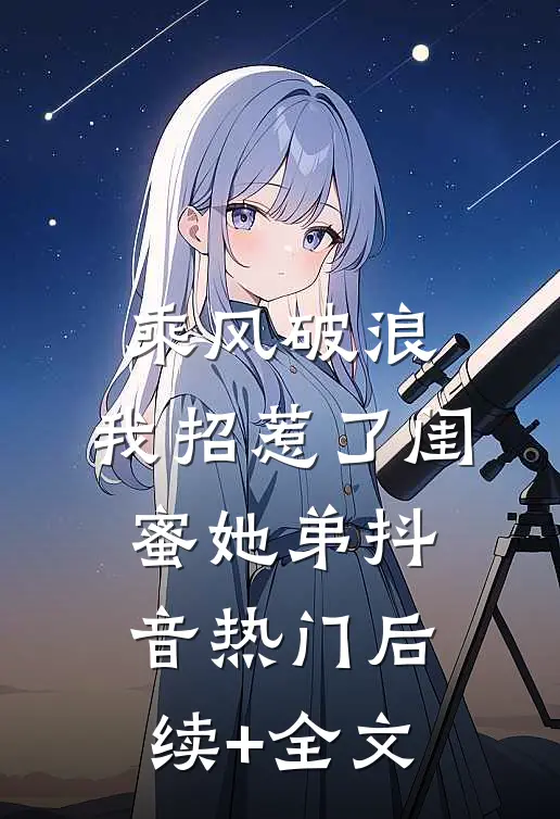 乘风破浪，我招惹了闺蜜她弟抖音热门后续+全文