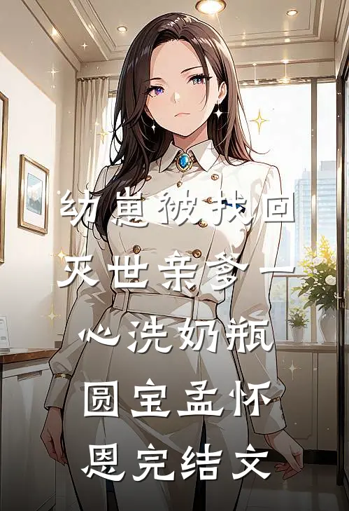 幼崽被找回，灭世亲爹一心洗奶瓶圆宝孟怀恩完结文