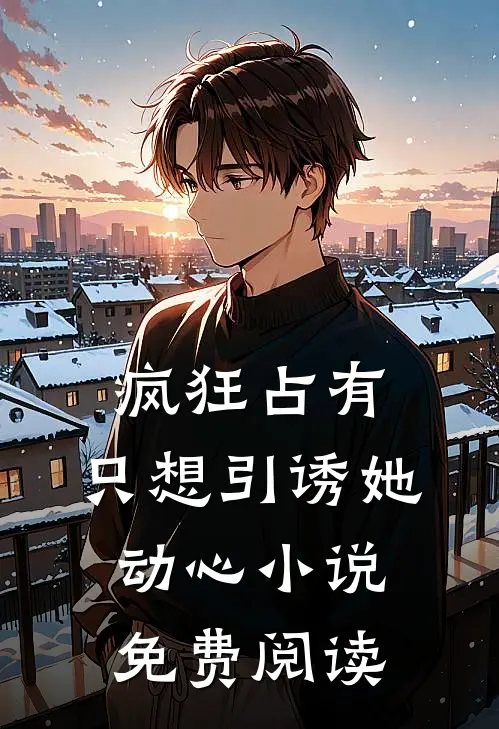 疯狂占有：只想引诱她动心小说免费阅读