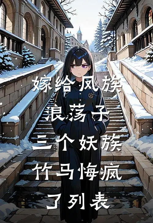 嫁给凤族浪荡子，三个妖族竹马悔疯了列表