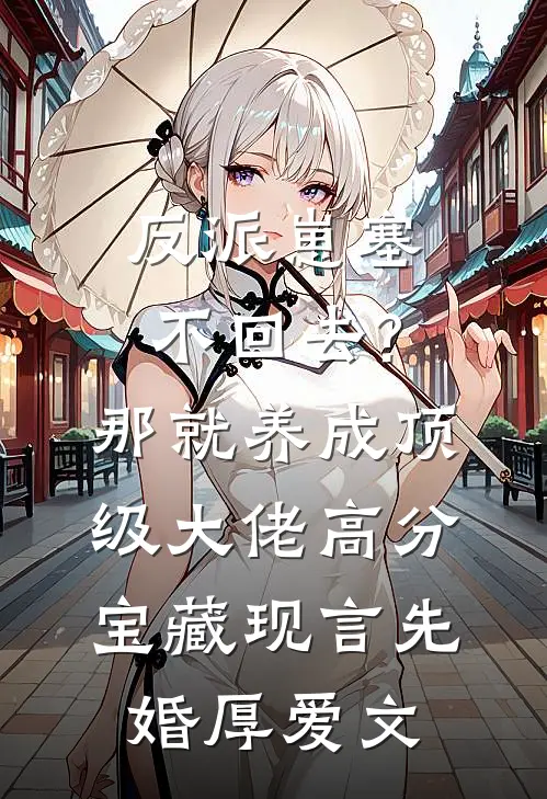 反派崽塞不回去?那就养成顶级大佬高分宝藏现言先婚厚爱文