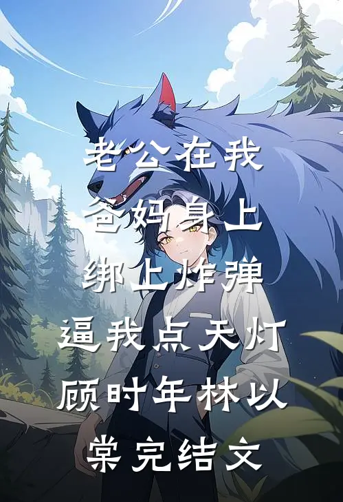 老公在我爸妈身上绑上炸弹，逼我点天灯顾时年林以棠完结文